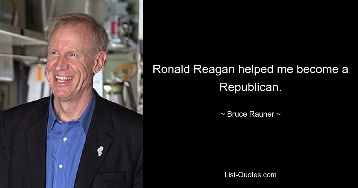 Ronald Reagan helped me become a Republican. — © Bruce Rauner