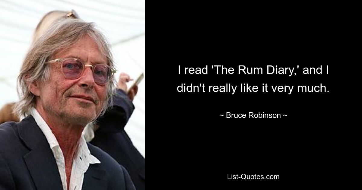 I read 'The Rum Diary,' and I didn't really like it very much. — © Bruce Robinson