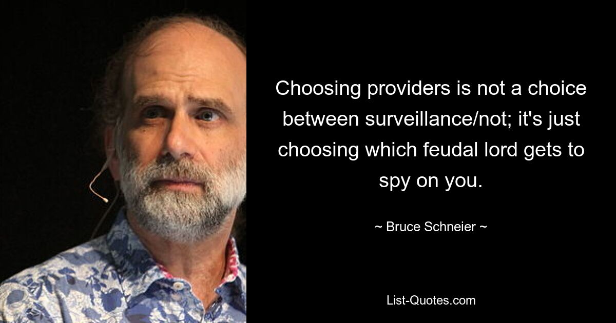 Choosing providers is not a choice between surveillance/not; it's just choosing which feudal lord gets to spy on you. — © Bruce Schneier