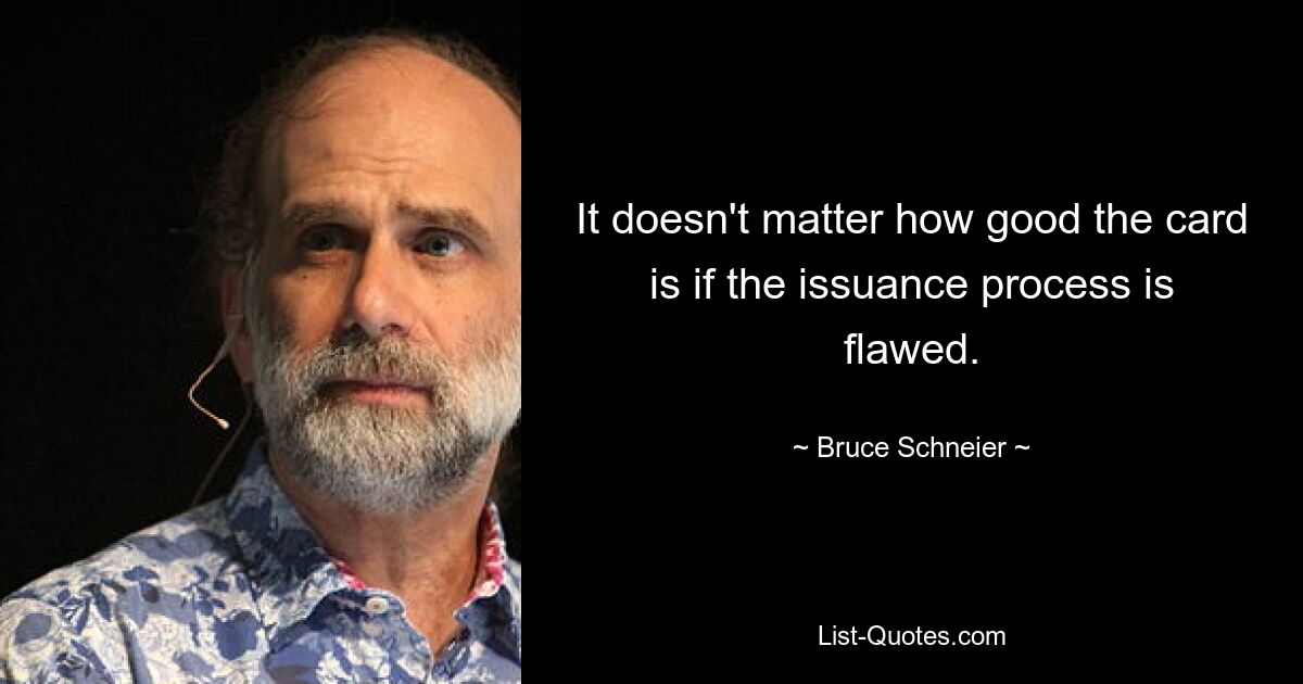 It doesn't matter how good the card is if the issuance process is flawed. — © Bruce Schneier