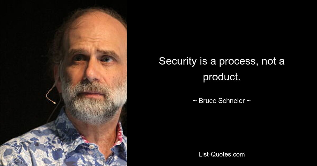 Security is a process, not a product. — © Bruce Schneier