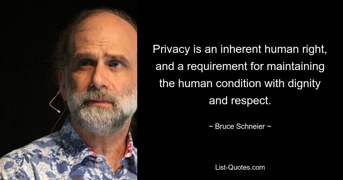 Privacy is an inherent human right, and a requirement for maintaining the human condition with dignity and respect. — © Bruce Schneier