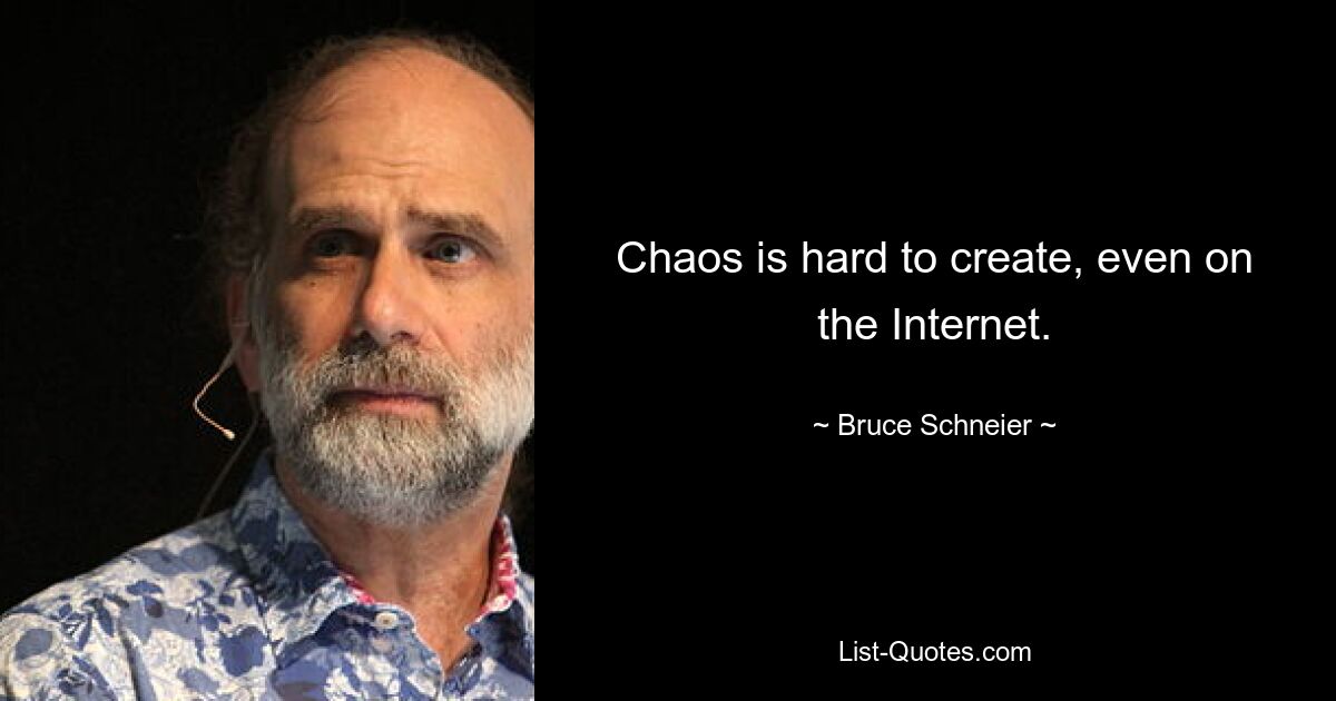 Chaos is hard to create, even on the Internet. — © Bruce Schneier