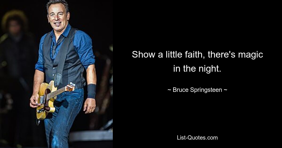 Show a little faith, there's magic in the night. — © Bruce Springsteen