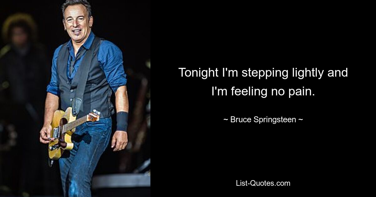 Tonight I'm stepping lightly and I'm feeling no pain. — © Bruce Springsteen