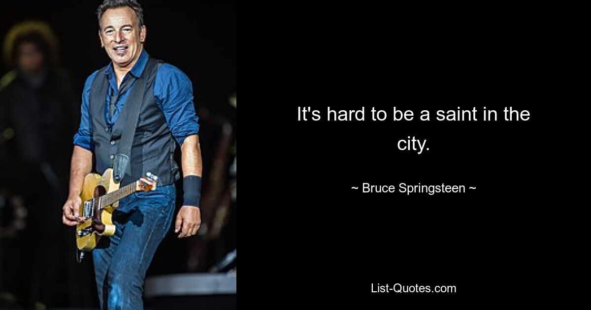 It's hard to be a saint in the city. — © Bruce Springsteen