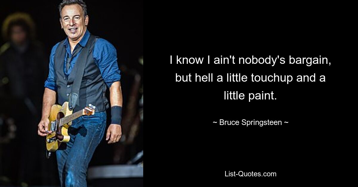 I know I ain't nobody's bargain, but hell a little touchup and a little paint. — © Bruce Springsteen