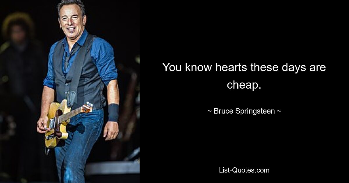 You know hearts these days are cheap. — © Bruce Springsteen