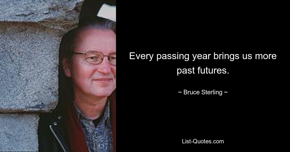 Every passing year brings us more past futures. — © Bruce Sterling