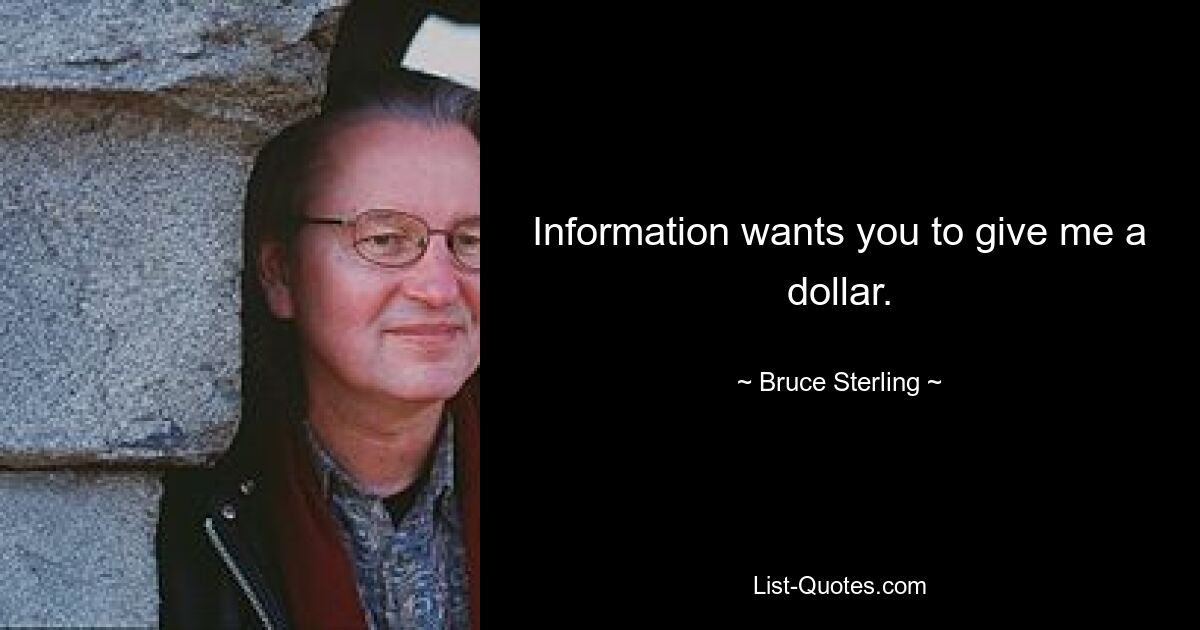 Information wants you to give me a dollar. — © Bruce Sterling