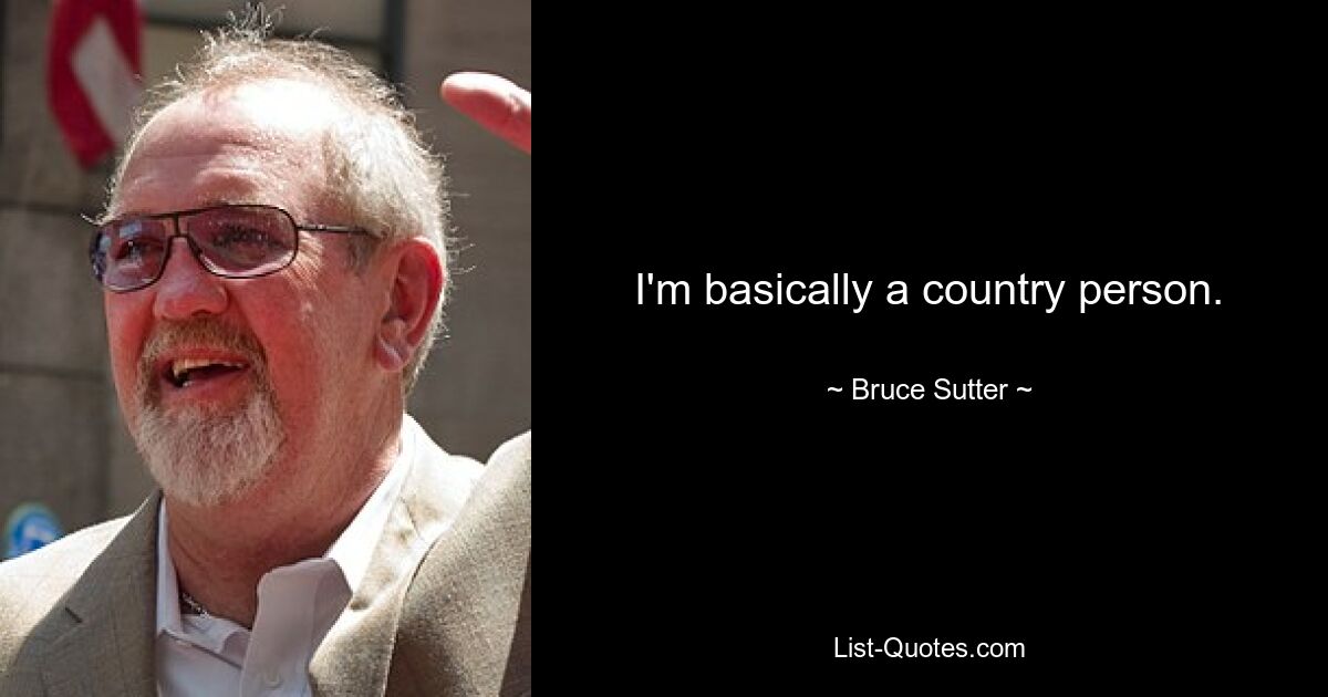 I'm basically a country person. — © Bruce Sutter