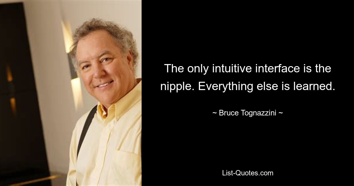 The only intuitive interface is the nipple. Everything else is learned. — © Bruce Tognazzini