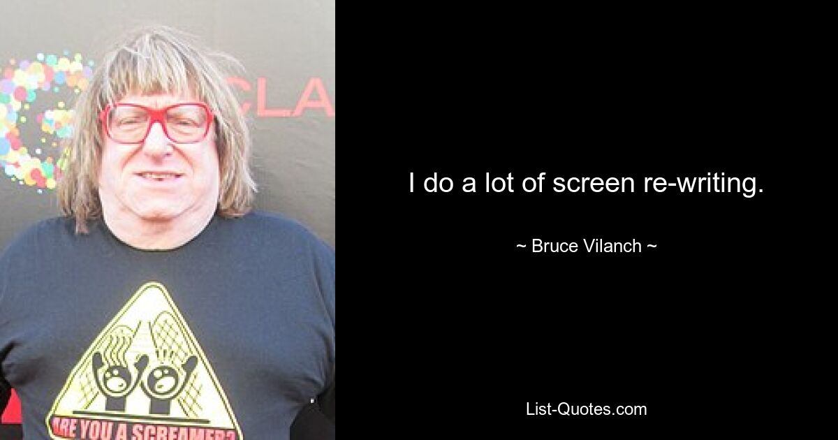 I do a lot of screen re-writing. — © Bruce Vilanch