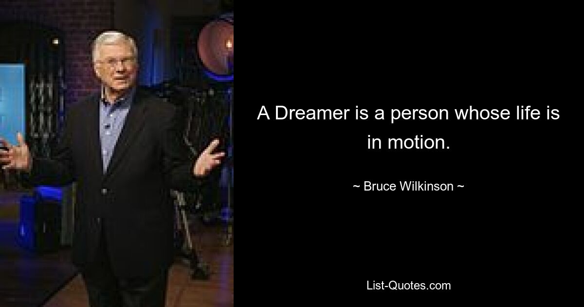 A Dreamer is a person whose life is in motion. — © Bruce Wilkinson