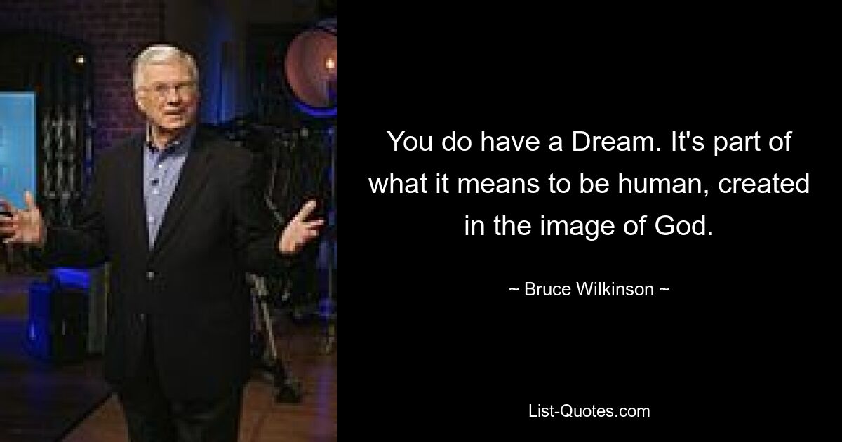 You do have a Dream. It's part of what it means to be human, created in the image of God. — © Bruce Wilkinson