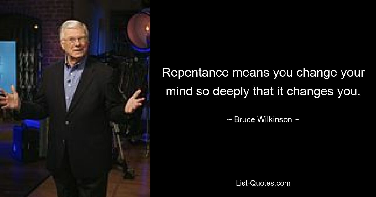 Repentance means you change your mind so deeply that it changes you. — © Bruce Wilkinson