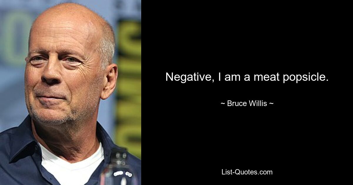 Negative, I am a meat popsicle. — © Bruce Willis