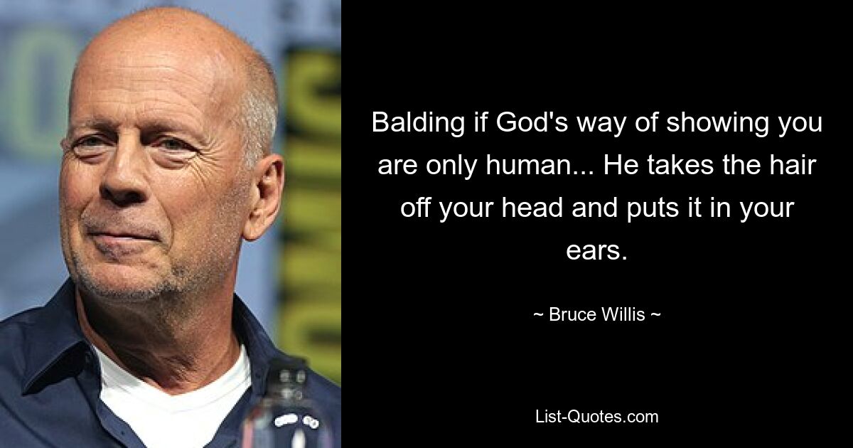 Balding if God's way of showing you are only human... He takes the hair off your head and puts it in your ears. — © Bruce Willis