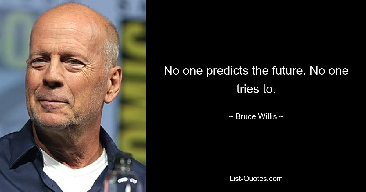 No one predicts the future. No one tries to. — © Bruce Willis