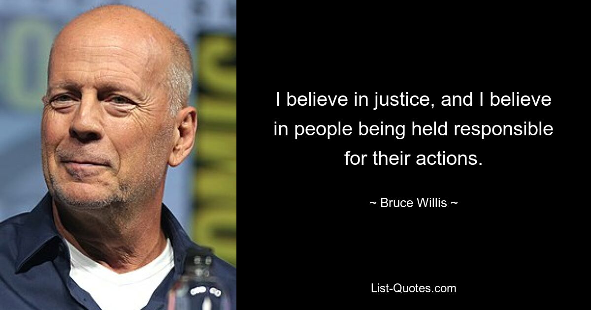 I believe in justice, and I believe in people being held responsible for their actions. — © Bruce Willis