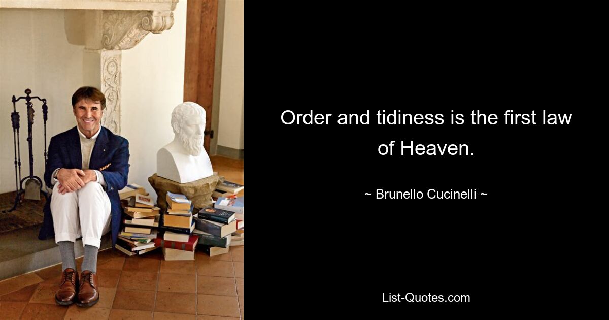 Order and tidiness is the first law of Heaven. — © Brunello Cucinelli