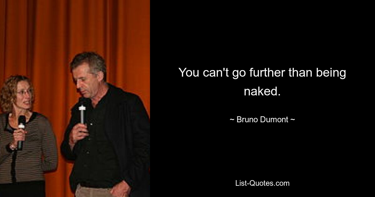 You can't go further than being naked. — © Bruno Dumont