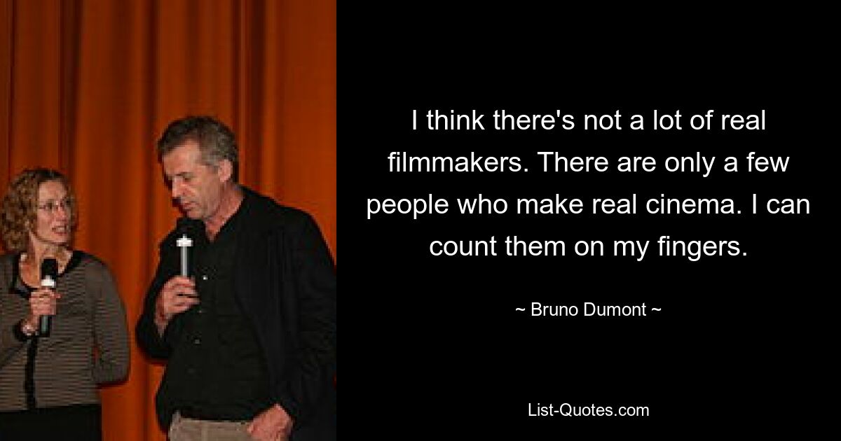 I think there's not a lot of real filmmakers. There are only a few people who make real cinema. I can count them on my fingers. — © Bruno Dumont