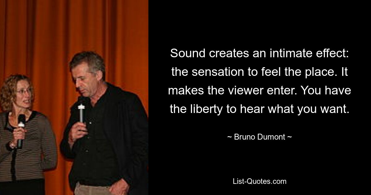 Sound creates an intimate effect: the sensation to feel the place. It makes the viewer enter. You have the liberty to hear what you want. — © Bruno Dumont