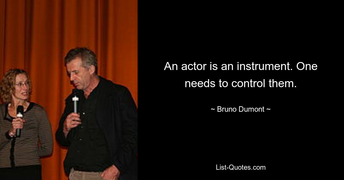 An actor is an instrument. One needs to control them. — © Bruno Dumont