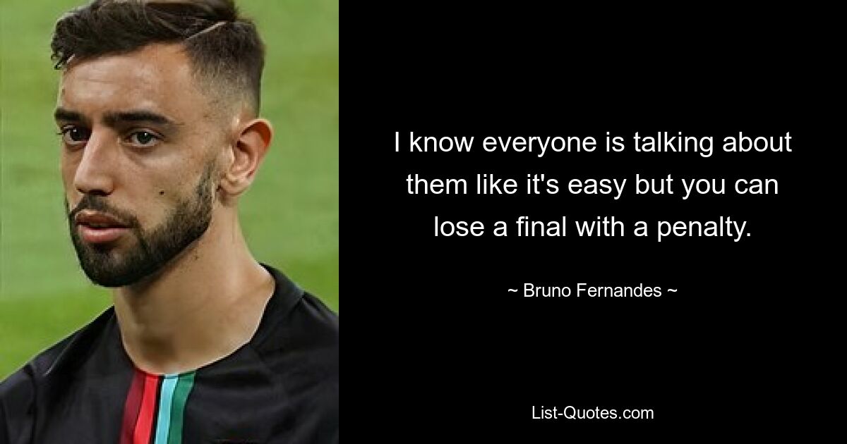 I know everyone is talking about them like it's easy but you can lose a final with a penalty. — © Bruno Fernandes