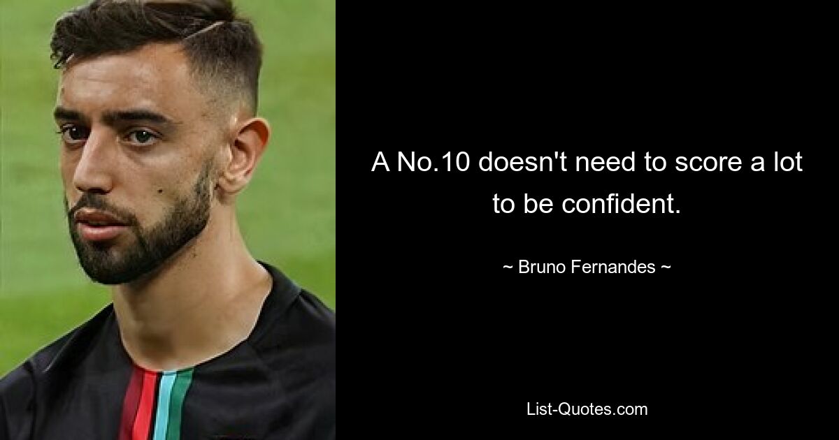 A No.10 doesn't need to score a lot to be confident. — © Bruno Fernandes