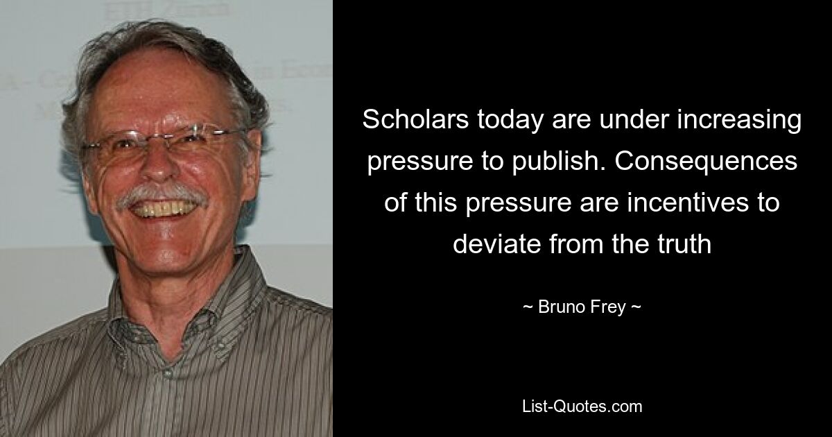 Scholars today are under increasing pressure to publish. Consequences of this pressure are incentives to deviate from the truth — © Bruno Frey