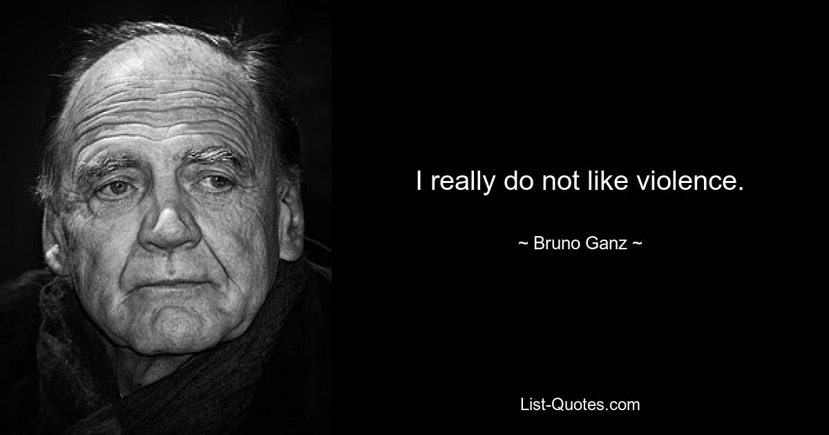 I really do not like violence. — © Bruno Ganz