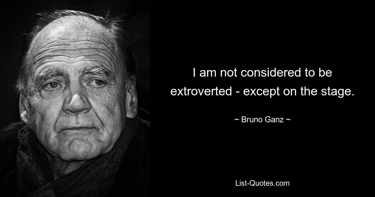 I am not considered to be extroverted - except on the stage. — © Bruno Ganz