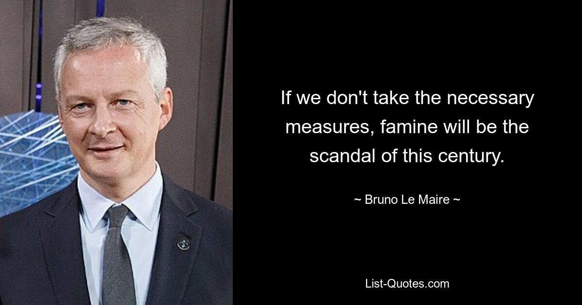 If we don't take the necessary measures, famine will be the scandal of this century. — © Bruno Le Maire