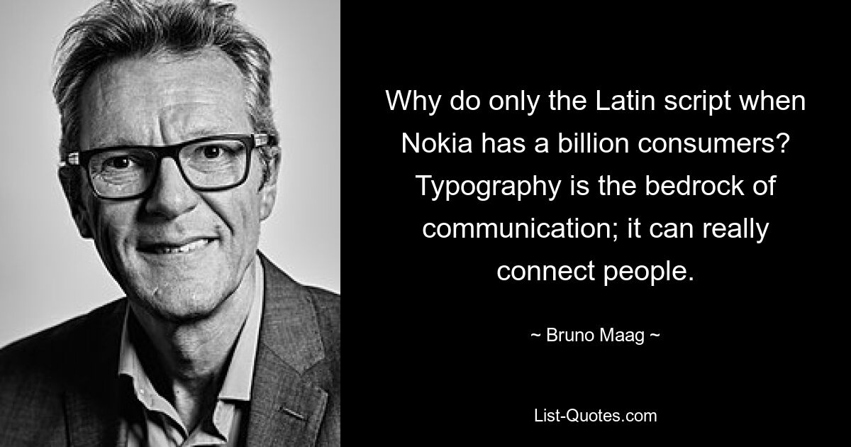 Why do only the Latin script when Nokia has a billion consumers? Typography is the bedrock of communication; it can really connect people. — © Bruno Maag