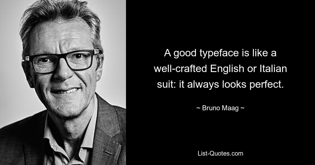 A good typeface is like a well-crafted English or Italian suit: it always looks perfect. — © Bruno Maag