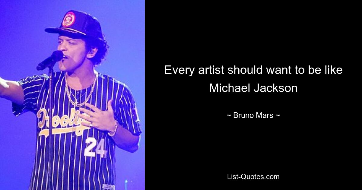 Every artist should want to be like Michael Jackson — © Bruno Mars