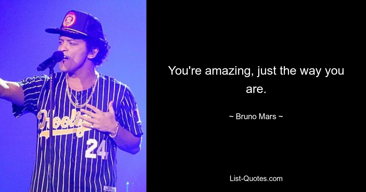 You're amazing, just the way you are. — © Bruno Mars