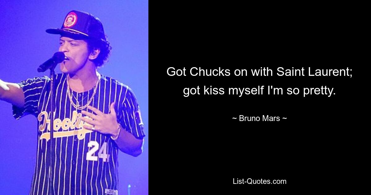 Got Chucks on with Saint Laurent; got kiss myself I'm so pretty. — © Bruno Mars