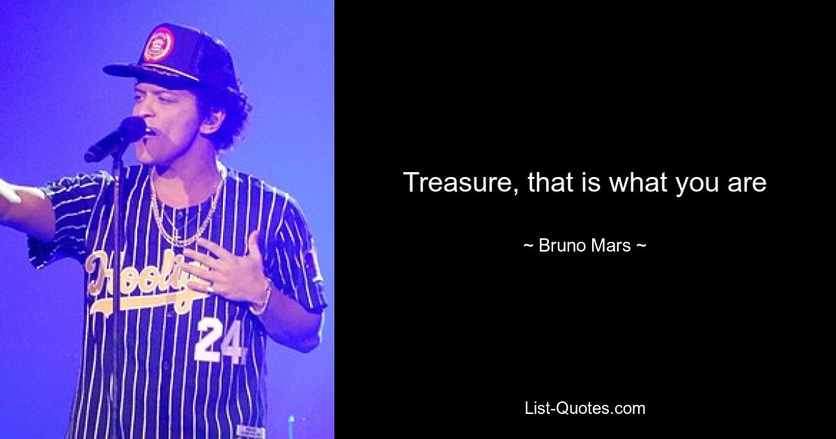 Treasure, that is what you are — © Bruno Mars