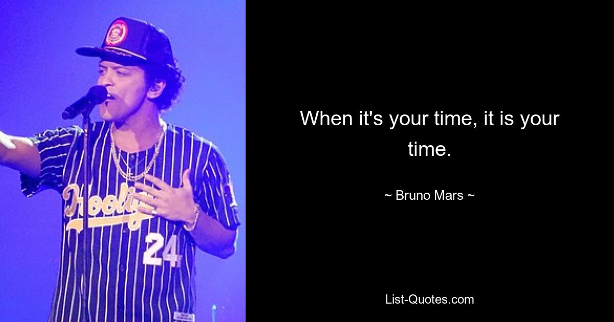 When it's your time, it is your time. — © Bruno Mars