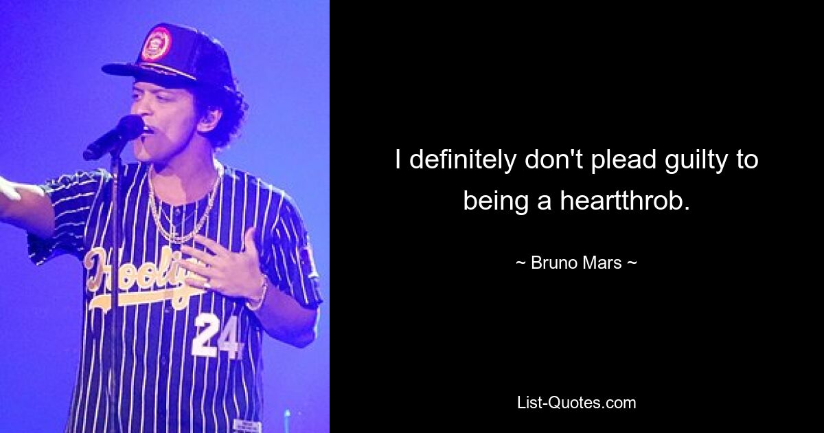 I definitely don't plead guilty to being a heartthrob. — © Bruno Mars