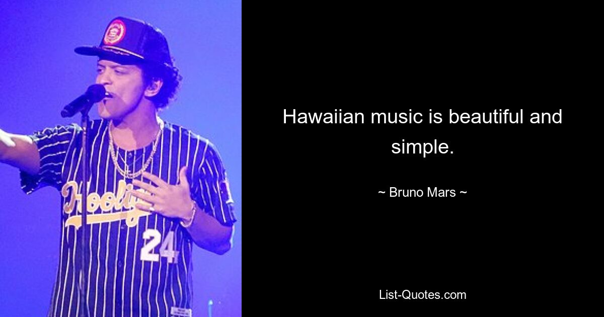 Hawaiian music is beautiful and simple. — © Bruno Mars