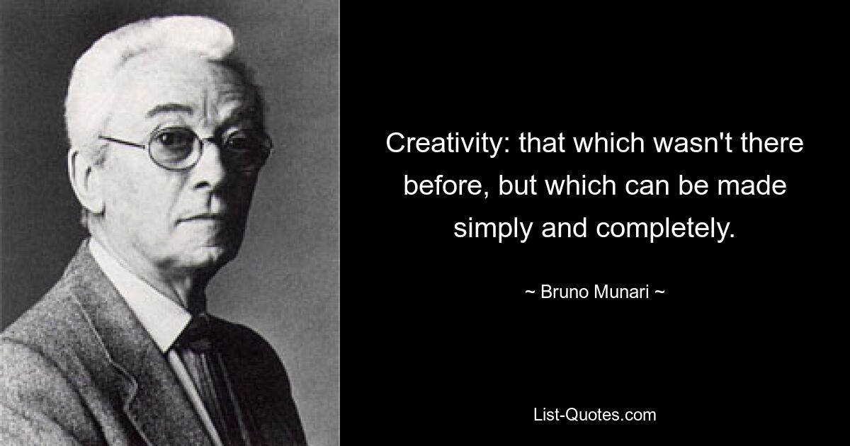 Creativity: that which wasn't there before, but which can be made simply and completely. — © Bruno Munari