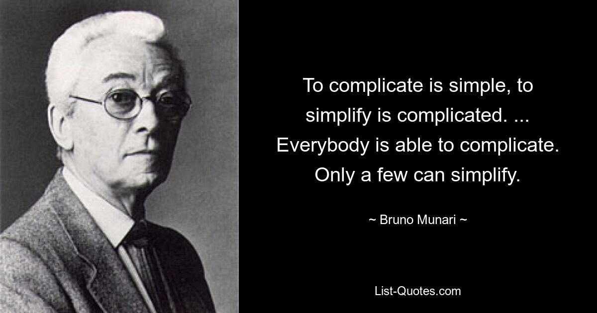 To complicate is simple, to simplify is complicated. ... Everybody is able to complicate. Only a few can simplify. — © Bruno Munari