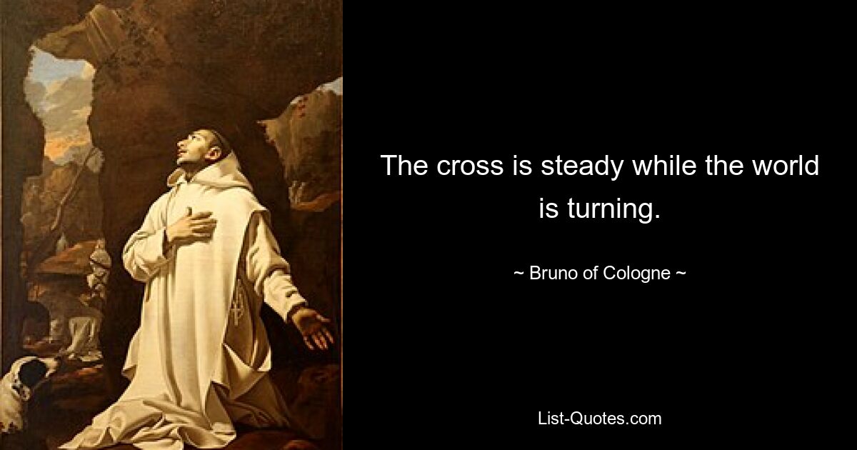 The cross is steady while the world is turning. — © Bruno of Cologne