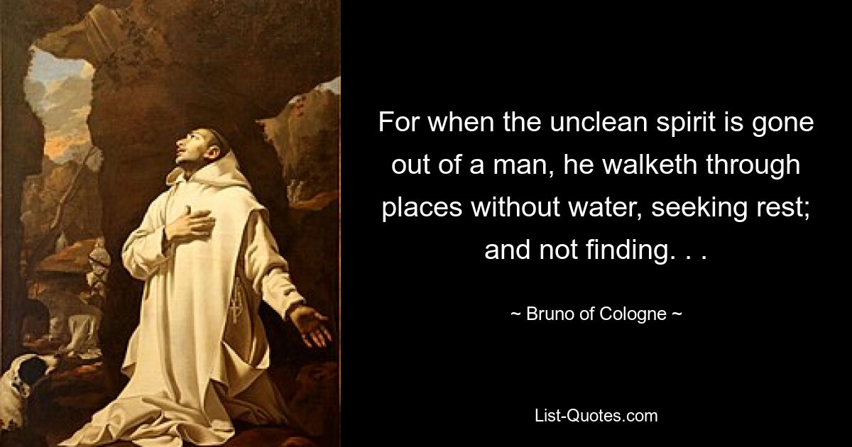 For when the unclean spirit is gone out of a man, he walketh through places without water, seeking rest; and not finding. . . — © Bruno of Cologne