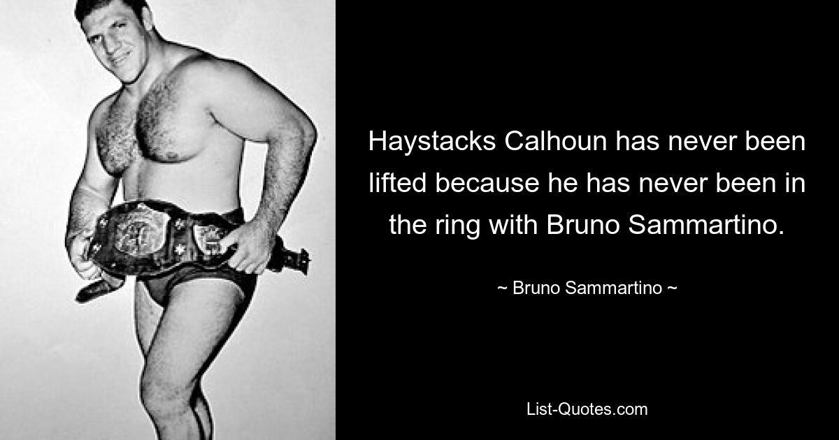 Haystacks Calhoun has never been lifted because he has never been in the ring with Bruno Sammartino. — © Bruno Sammartino