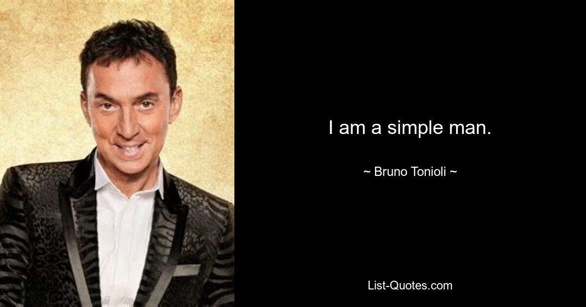 I am a simple man. — © Bruno Tonioli